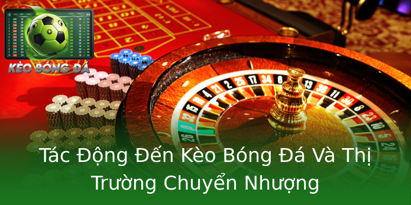 Tác Động Đến Kèo Bóng Đá Và Thị Trường Chuyển Nhượng