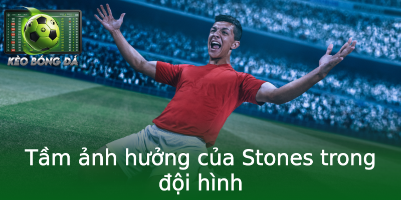 Tầm ảnh hưởng của Stones trong đội hình