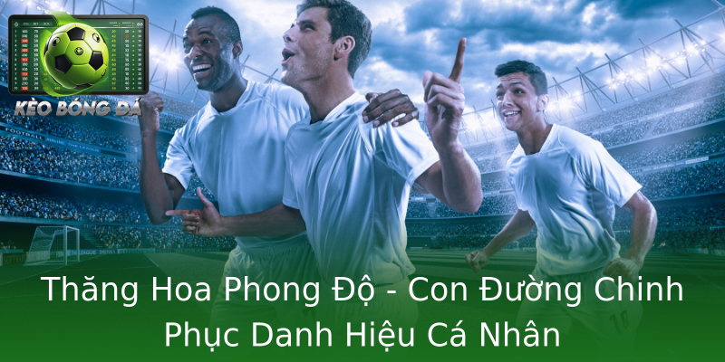 Thăng Hoa Phong Độ - Con Đường Chinh Phục Danh Hiệu Cá Nhân