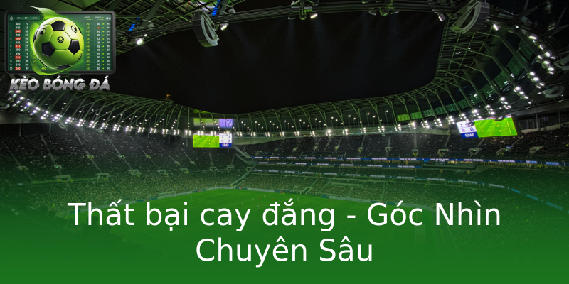 Thất bại cay đắng - Góc Nhìn Chuyên Sâu