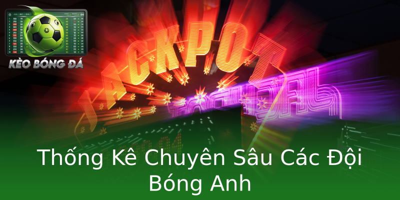 Thống Kê Chuyên Sâu Các Đội Bóng Anh