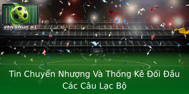 Tin Chuyển Nhượng Và Thống Kê Đối Đầu Các Câu Lạc Bộ