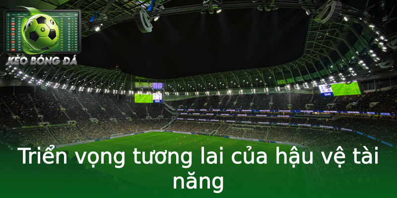 Triển vọng tương lai của hậu vệ tài năng