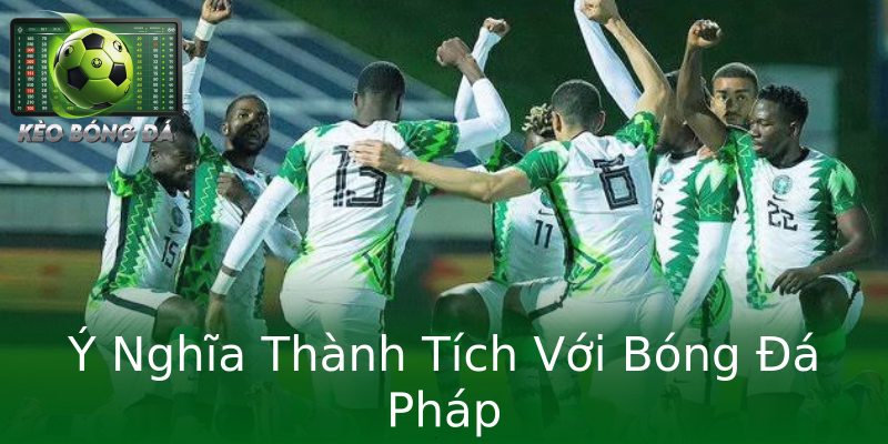 Ý Nghĩa Thành Tích Với Bóng Đá Pháp