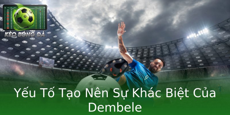Yếu Tố Tạo Nên Sự Khác Biệt Của Dembele