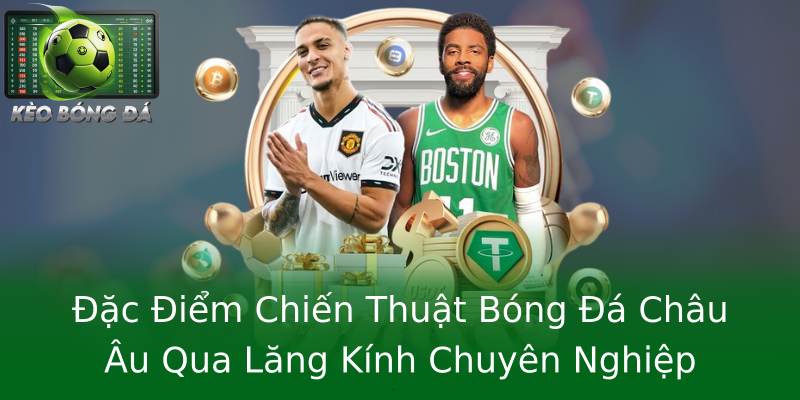 Đặc Điểm Chiến Thuật Bóng Đá Châu Âu Qua Lăng Kính Chuyên Nghiệp