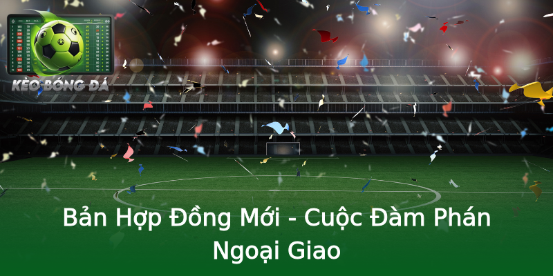 Bản Hợp Đồng Mới - Cuộc Đàm Phán Ngoại Giao