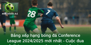 Bang Xep Hang Bong A Conference League 20242025 Moi Nhat Cuoc Ua Vo Ich Ngoan Muc Ang Nong Bong Hon
