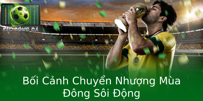 Bối Cảnh Chuyển Nhượng Mùa Đông Sôi Động
