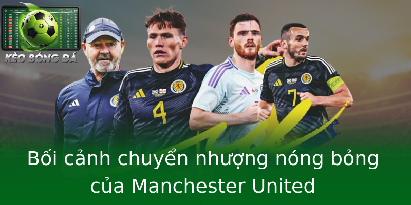 Bối cảnh chuyển nhượng nóng bỏng của Manchester United