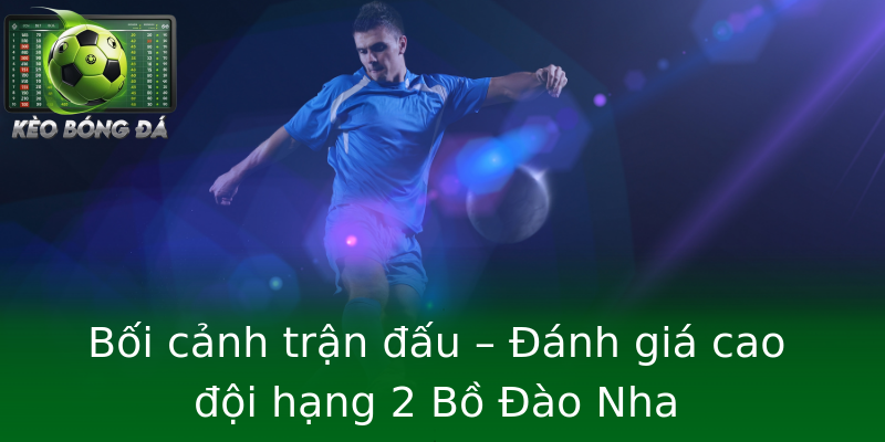 Bối cảnh trận đấu – Đánh giá cao đội hạng 2 Bồ Đào Nha