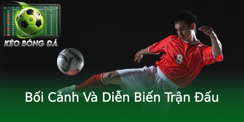 Bối Cảnh Và Diễn Biến Trận Đấu
