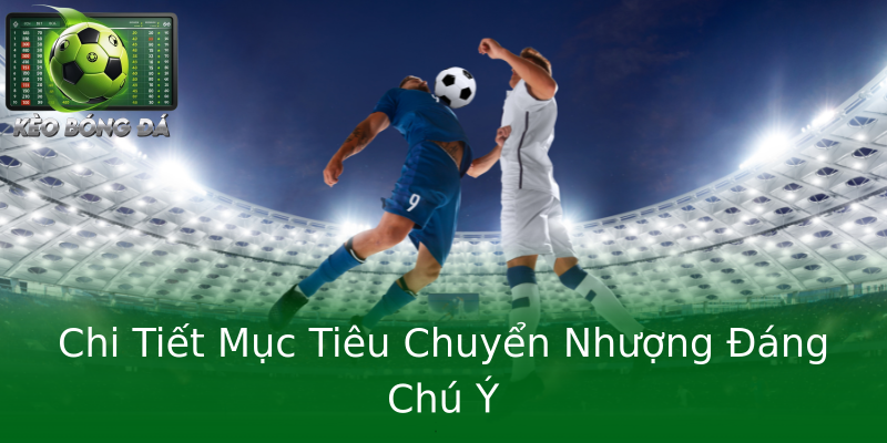 Chi Tiết Mục Tiêu Chuyển Nhượng Đáng Chú Ý