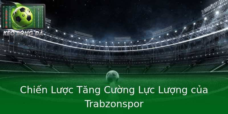 Chiến Lược Tăng Cường Lực Lượng của Trabzonspor