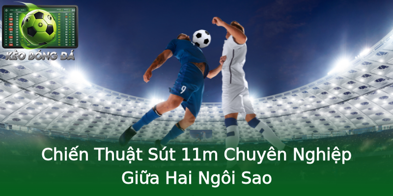 Chiến Thuật Sút 11m Chuyên Nghiệp Giữa Hai Ngôi Sao