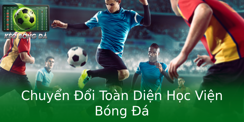 Chuyển Đổi Toàn Diện Học Viện Bóng Đá