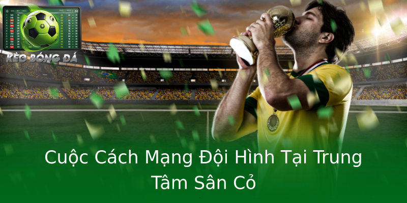 Cuộc Cách Mạng Đội Hình Tại Trung Tâm Sân Cỏ