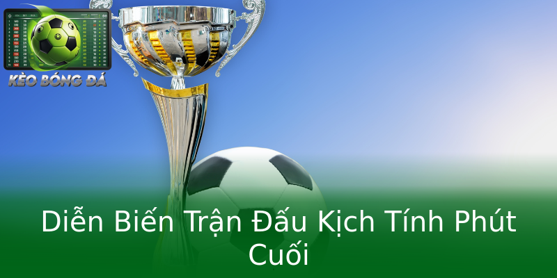Diễn Biến Trận Đấu Kịch Tính Phút Cuối