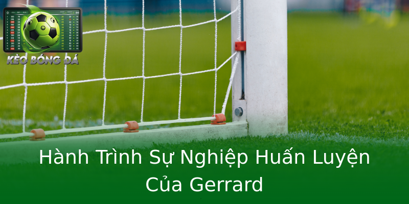 Hành Trình Sự Nghiệp Huấn Luyện Của Gerrard