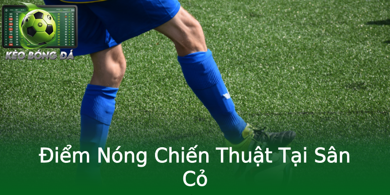 Điểm Nóng Chiến Thuật Tại Sân Cỏ