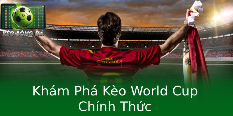 Khám Phá Kèo World Cup Chính Thức