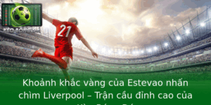 Khoanh Khac Vang Cua Estevao Nhan Chim Liverpool Tran Cau Inh Cao Cua Keo Bong A