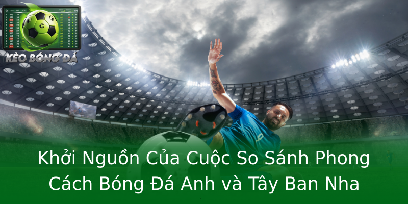 Khởi Nguồn Của Cuộc So Sánh Phong Cách Bóng Đá Anh và Tây Ban Nha