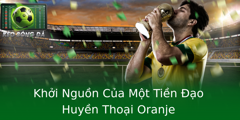 Khởi Nguồn Của Một Tiền Đạo Huyền Thoại Oranje