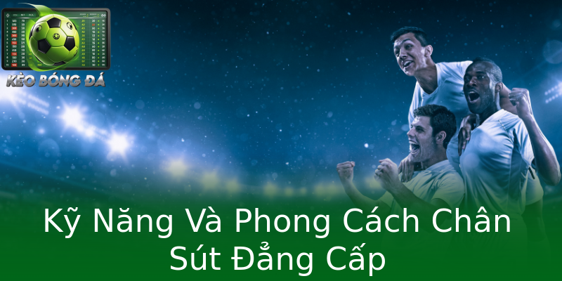 Kỹ Năng Và Phong Cách Chân Sút Đẳng Cấp