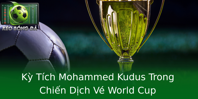 Kỳ Tích Mohammed Kudus Trong Chiến Dịch Vé World Cup