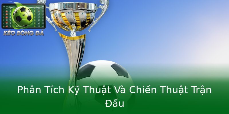 Phân Tích Kỹ Thuật Và Chiến Thuật Trận Đấu