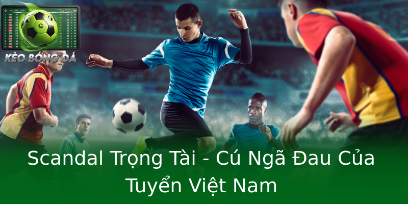 Scandal Trọng Tài - Cú Ngã Đau Của Tuyển Việt Nam