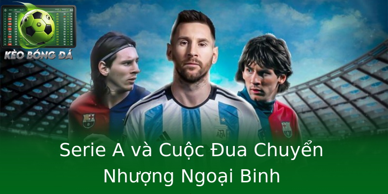 Serie A và Cuộc Đua Chuyển Nhượng Ngoại Binh