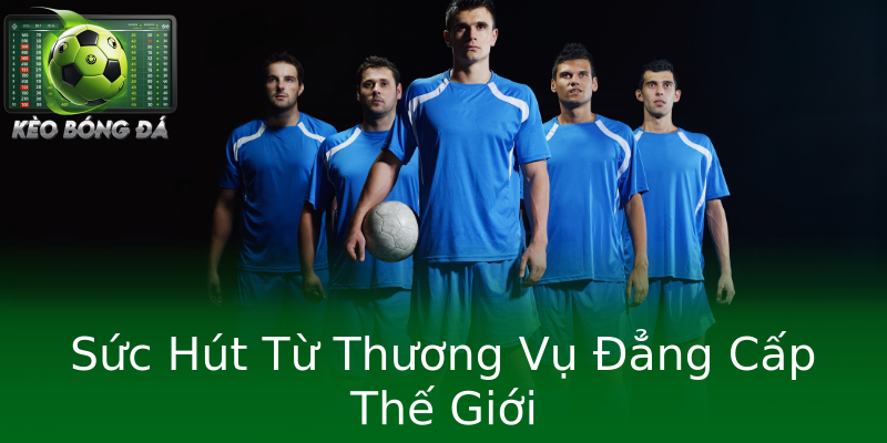Sức Hút Từ Thương Vụ Đẳng Cấp Thế Giới