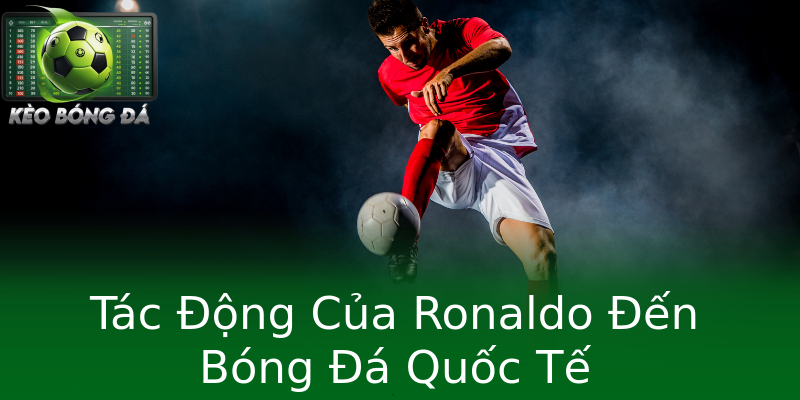 Tác Động Của Ronaldo Đến Bóng Đá Quốc Tế