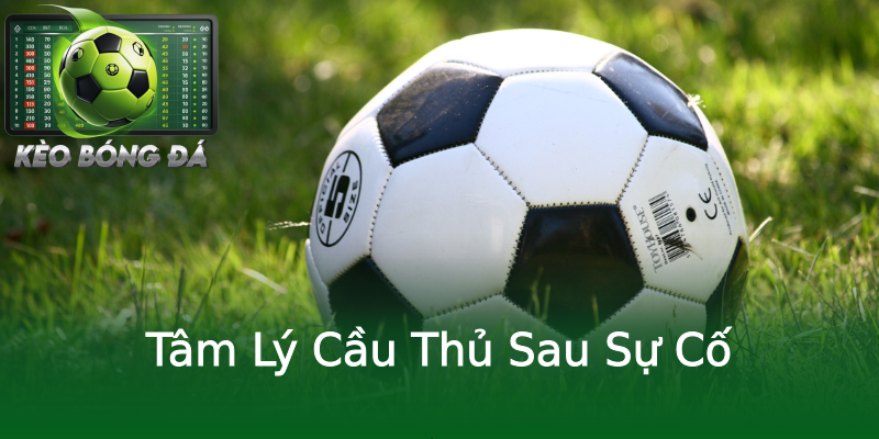 Tâm Lý Cầu Thủ Sau Sự Cố