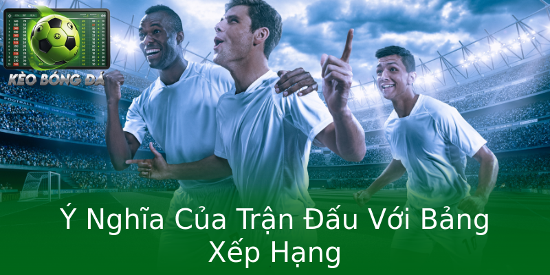 Ý Nghĩa Của Trận Đấu Với Bảng Xếp Hạng